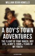 ebook: A BOY'S TOWN ADVENTURES: The Flight of Pony Baker, Boy Life, A Boy's Town & Years of My Youth