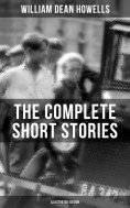 ebook: The Complete Short Stories of W.D. Howells (Illustrated Edition)