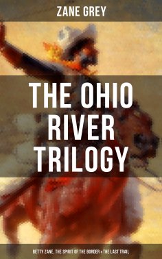 eBook: The Ohio River Trilogy: Betty Zane, The Spirit of the Border & The Last Trail