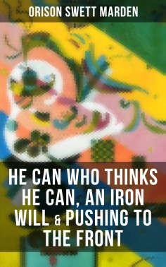 ebook: HE CAN WHO THINKS HE CAN, AN IRON WILL & PUSHING TO THE FRONT