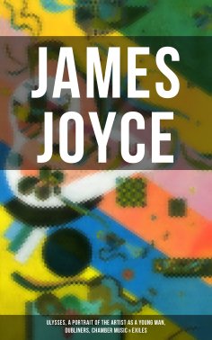 eBook: JAMES JOYCE: Ulysses, A Portrait of the Artist as a Young Man, Dubliners, Chamber Music & Exiles