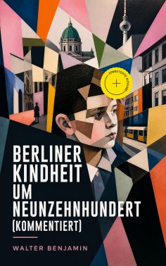 ebook: Berliner Kindheit um Neunzehnhundert (Kommentiert)