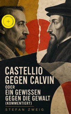 eBook: Castellio gegen Calvin oder Ein Gewissen gegen die Gewalt (Kommentiert)