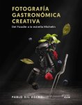 ebook: Fotografía gastronómica creativa. Del Foodie a la estrella Michelin