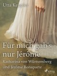 eBook: Für mich gab's nur Jérôme - Katharina von Württemberg und Jérôme Bonaparte
