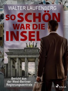 eBook: So schön war die Insel. Bericht aus der West-Berliner Regierungszentrale