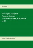 ebook: Förslag till katalytisk Fusions-Reaktor (i stället för ITER, TOKAMAK m.fl.)