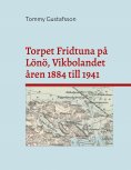 ebook: Torpet Fridtuna på Lönö, Vikbolandet åren 1884 till 1941