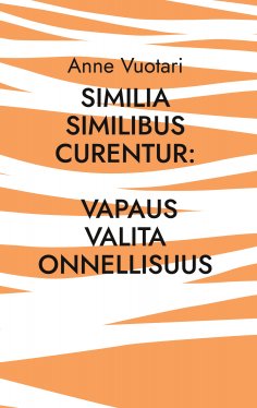 ebook: Similia Similibus Curentur: Vapaus valita onnellisuus