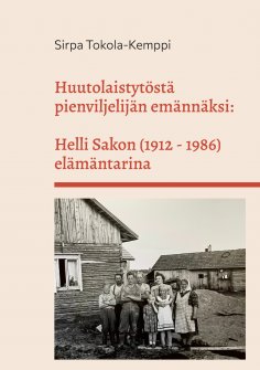 ebook: Huutolaistytöstä pienviljelijän emännäksi: Helli Sakon (1912 - 1986) elämäntarina