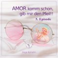 ebook: AMOR komm schon, gib mir den Pfeil! 5. Episode