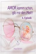 ebook: AMOR komm schon, gib mir den Pfeil! 6. Episode