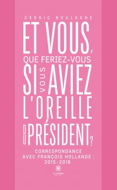 ebook: Et vous, que feriez-vous si vous aviez l’oreille du président ?