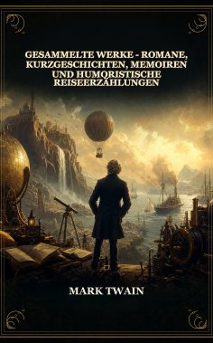 ebook: Gesammelte Werke - Romane, Kurzgeschichten, Memoiren und Humoristische Reiseerzählungen